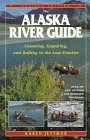 The Alaska River Guide: Canoeing, Kayaking, and Rafting in the Last Frontier